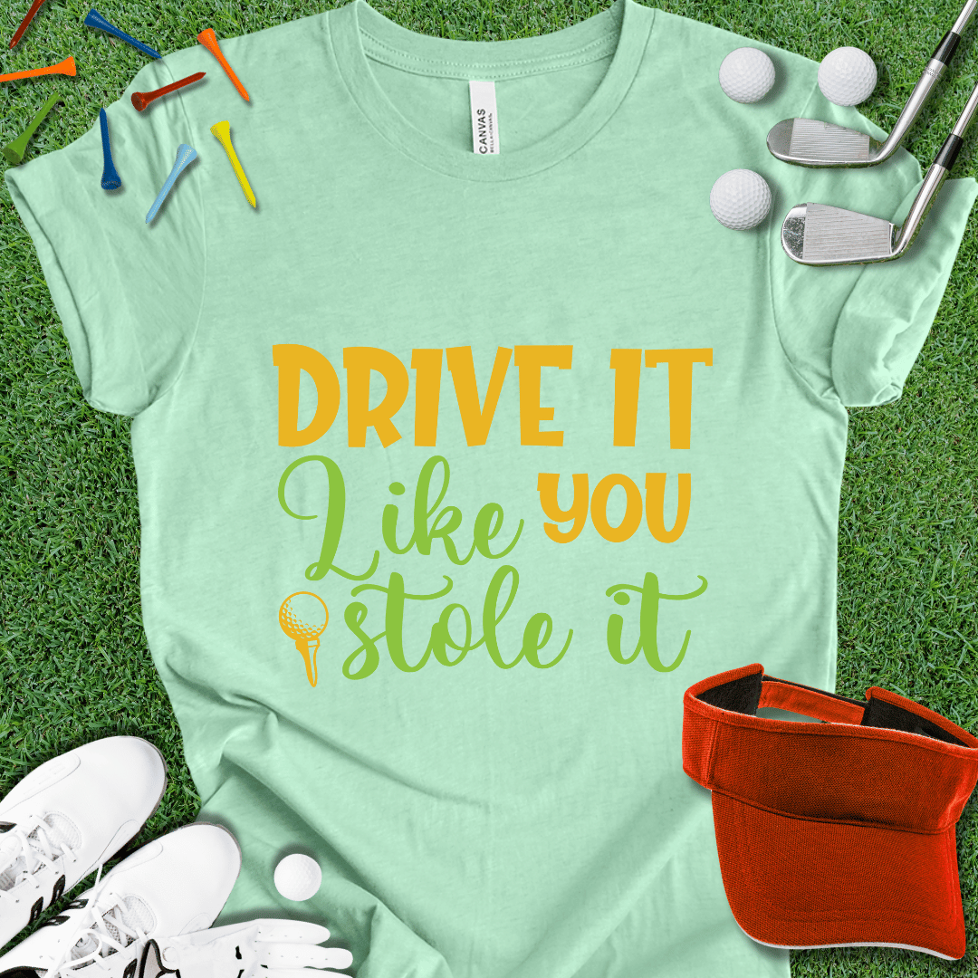 Drive it Like You Stole It T-Shirt