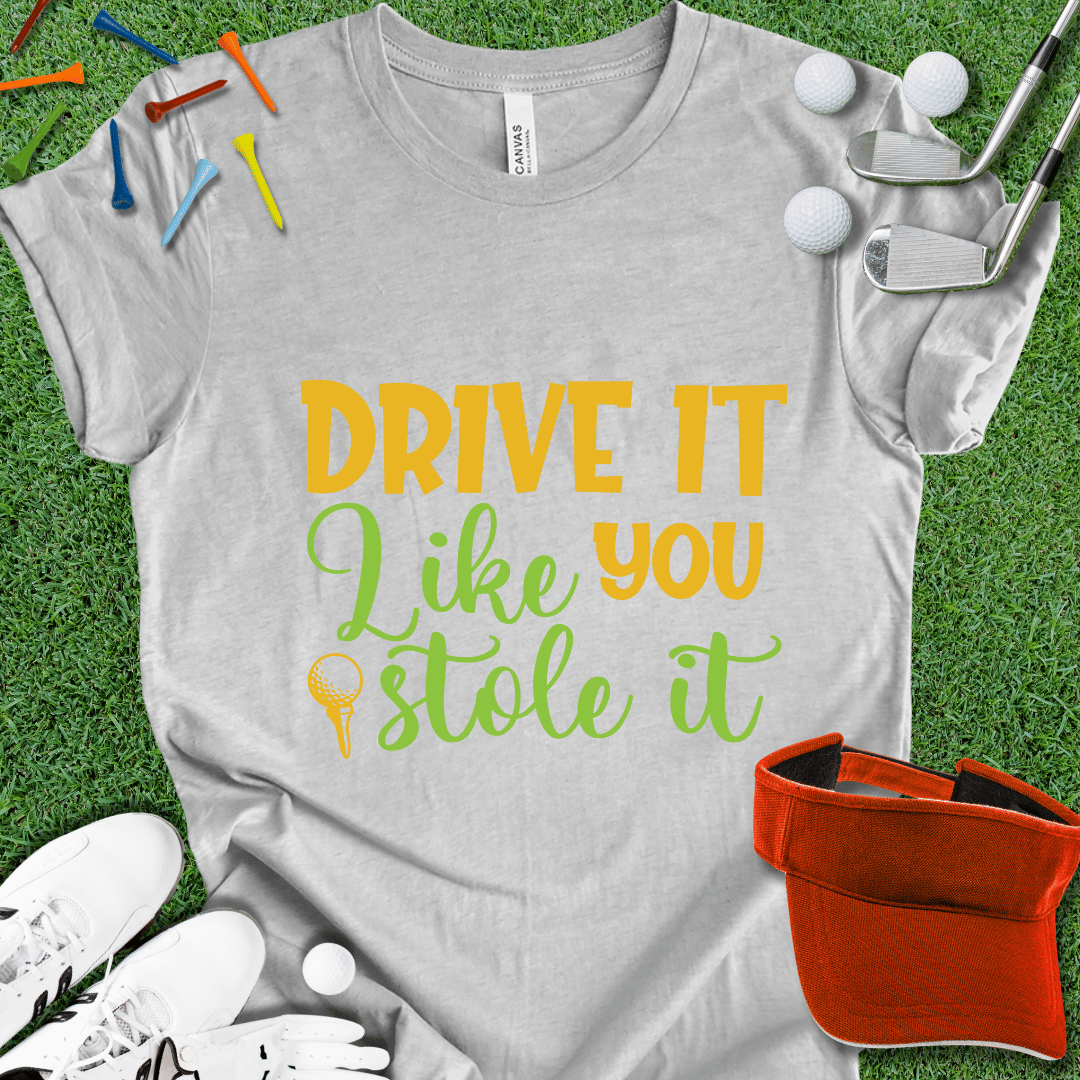 Drive it Like You Stole It T-Shirt