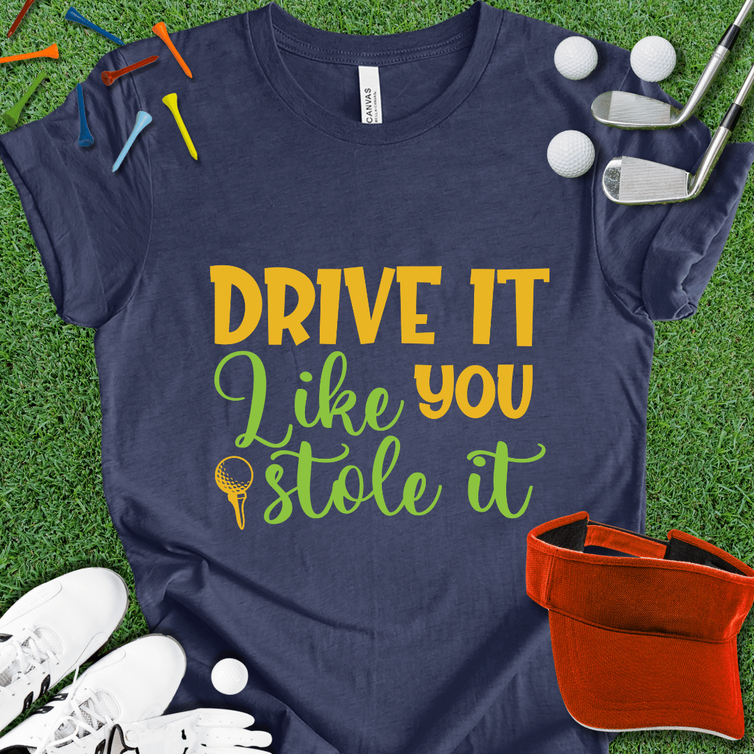 Drive it Like You Stole It T-Shirt