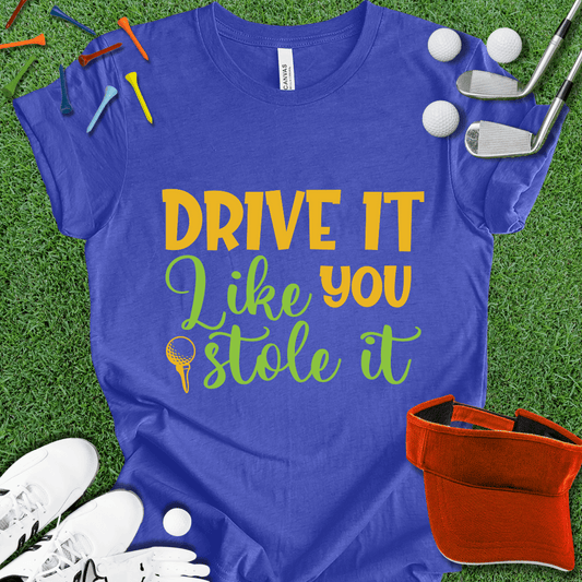 Drive it Like You Stole It T-Shirt