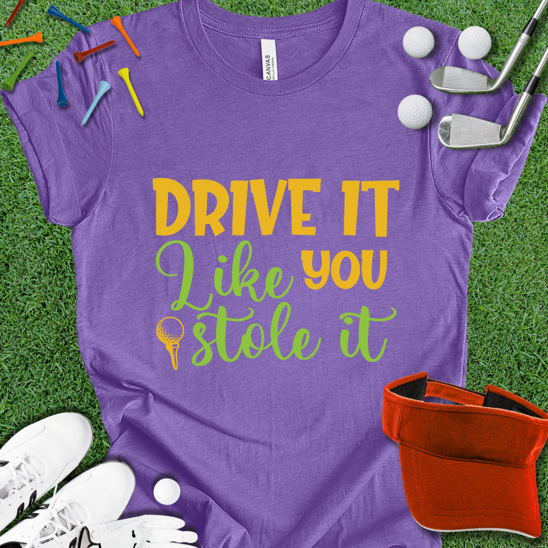 Drive it Like You Stole It T-Shirt